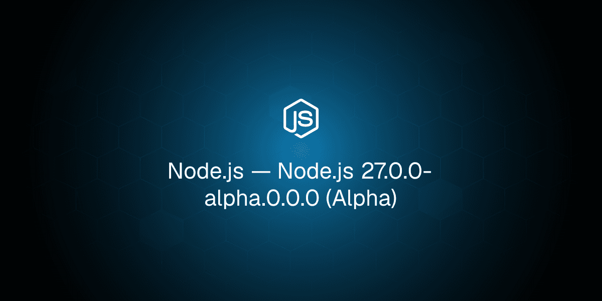 Node.js 27 alpha: V8 15.6, heap mặc định mới và loạt breaking change